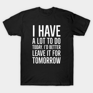 I have a lot to do today. I'd better leave it for tomorrow. T-Shirt